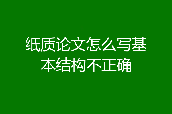 纸质论文怎么写基本结构不正确