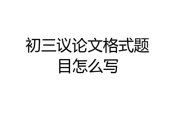 初三议论文格式题目怎么写