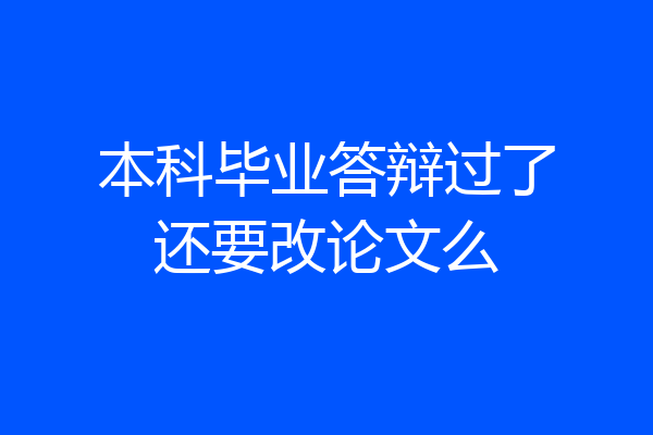 本科毕业答辩过了还要改论文么