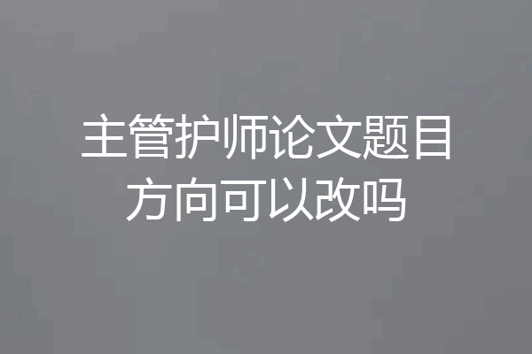 主管护师论文题目方向可以改吗