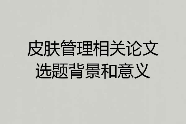 皮肤管理相关论文选题背景和意义
