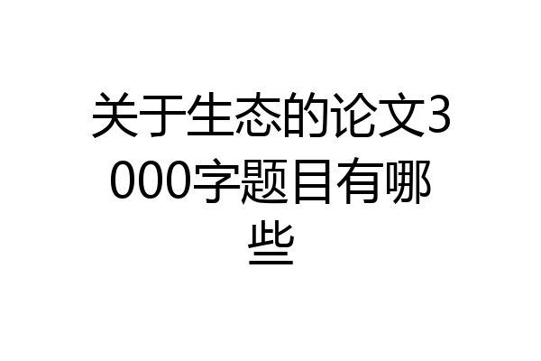 关于生态的论文3000字题目有哪些
