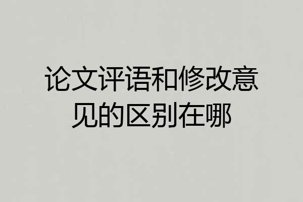 论文评语和修改意见的区别在哪