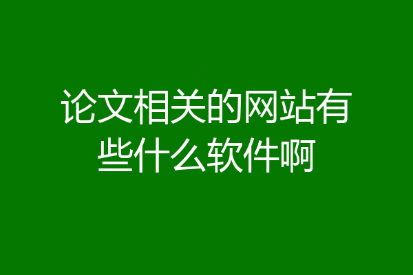 论文相关的网站有些什么软件啊