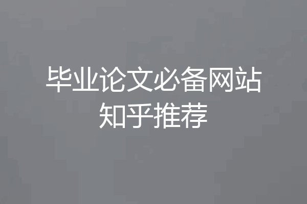 毕业论文必备网站知乎推荐