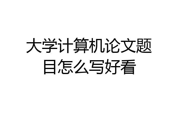 大学计算机论文题目怎么写好看