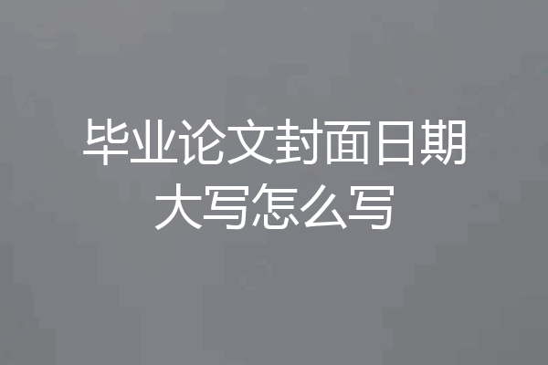 毕业论文封面日期大写怎么写