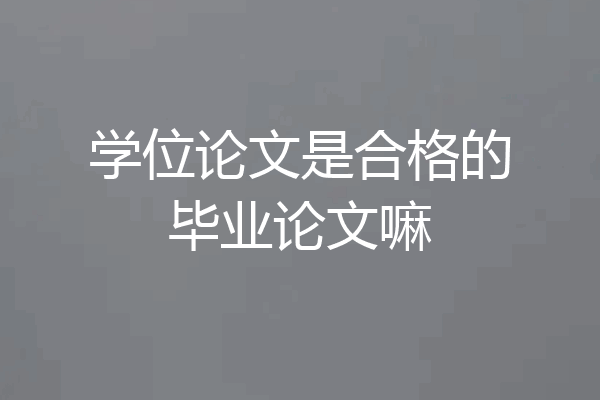 学位论文是合格的毕业论文嘛