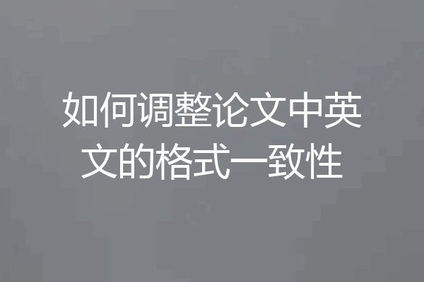 如何调整论文中英文的格式一致性