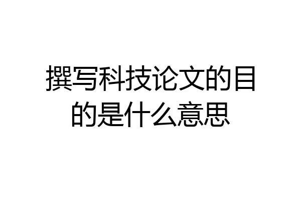 撰写科技论文的目的是什么意思