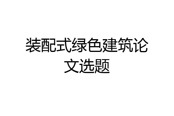 装配式绿色建筑论文选题