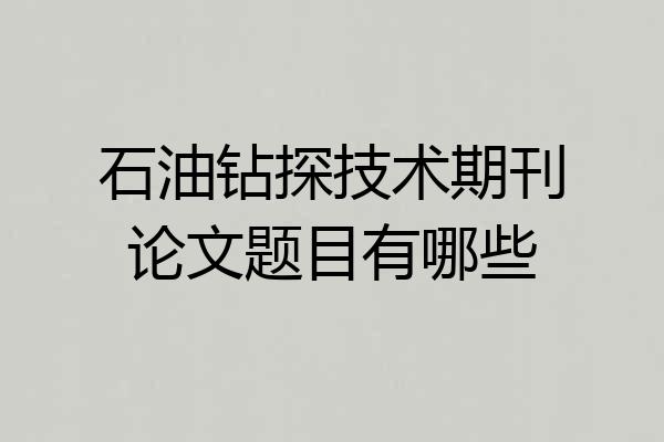 石油钻探技术期刊论文题目有哪些