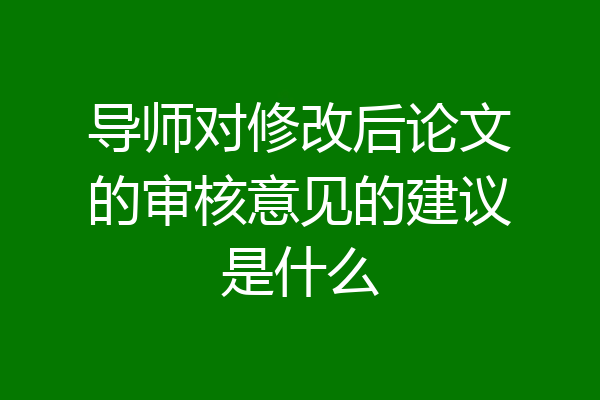 导师对修改后论文的审核意见的建议是什么
