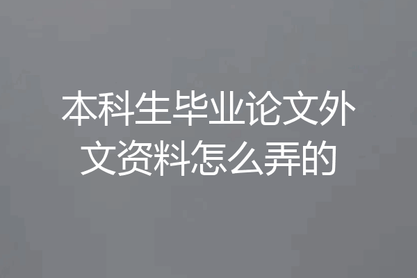 本科生毕业论文外文资料怎么弄的