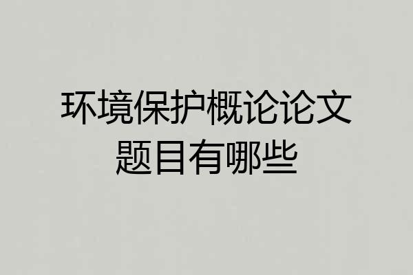 环境保护概论论文题目有哪些