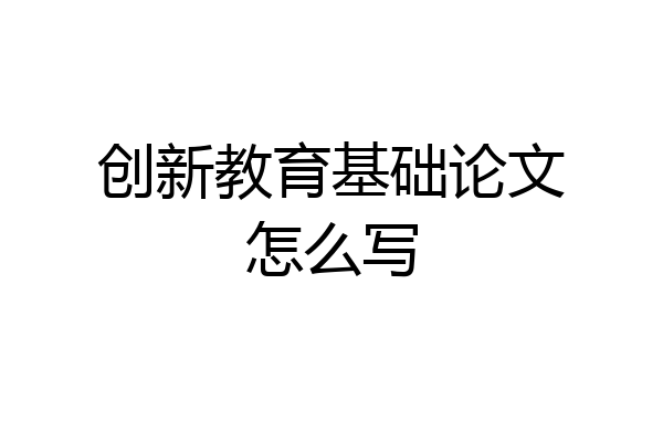 创新教育基础论文怎么写