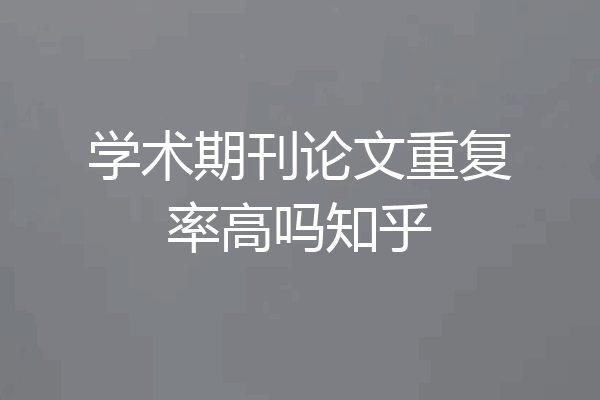 学术期刊论文重复率高吗知乎