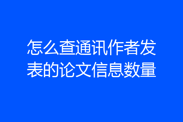怎么查通讯作者发表的论文信息数量