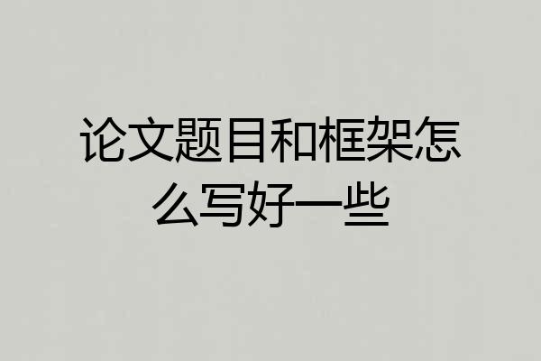 论文题目和框架怎么写好一些