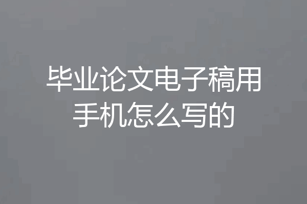 毕业论文电子稿用手机怎么写的