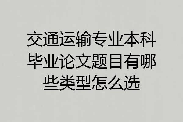 交通运输专业本科毕业论文题目有哪些类型怎么选