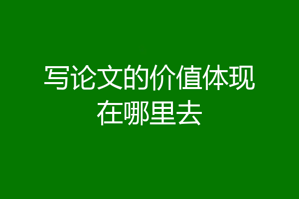 写论文的价值体现在哪里去