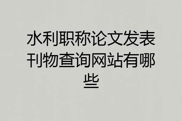 水利职称论文发表刊物查询网站有哪些