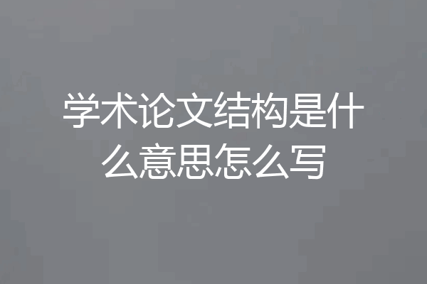 学术论文结构是什么意思怎么写