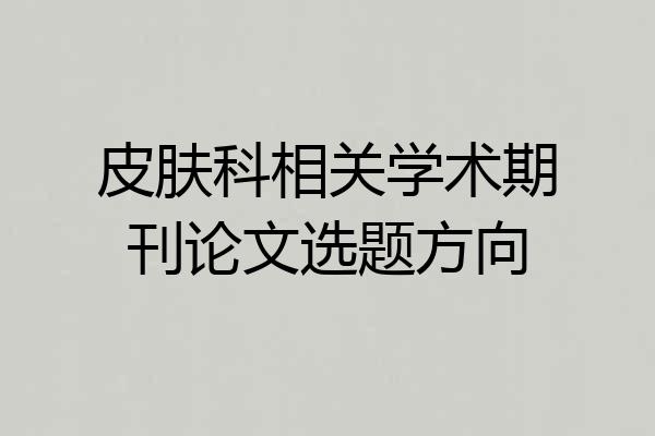 皮肤科相关学术期刊论文选题方向