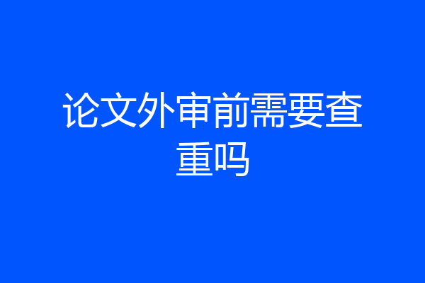 论文外审前需要查重吗
