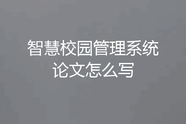 智慧校园管理系统论文怎么写