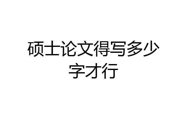 硕士论文得写多少字才行
