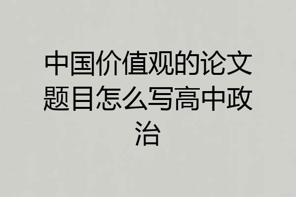 中国价值观的论文题目怎么写高中政治