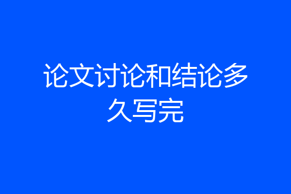 论文讨论和结论多久写完