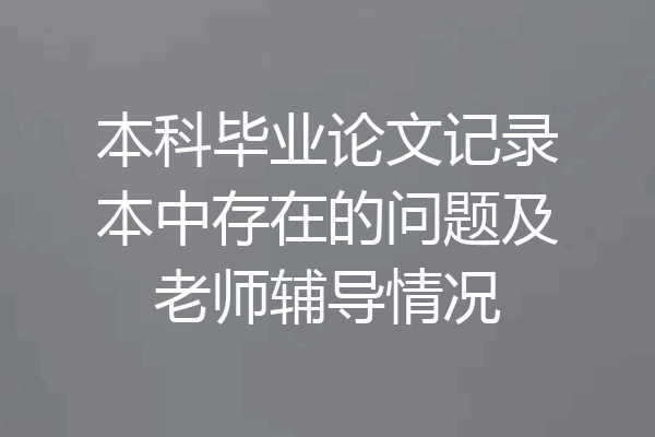 本科毕业论文记录本中存在的问题及老师辅导情况