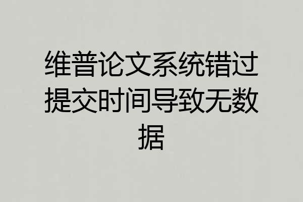 维普论文系统错过提交时间导致无数据
