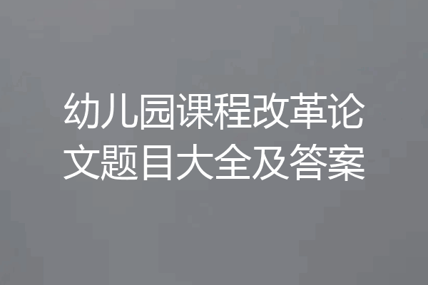 幼儿园课程改革论文题目大全及答案