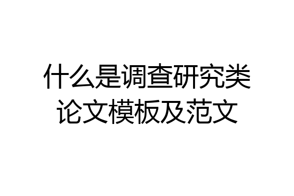 什么是调查研究类论文模板及范文