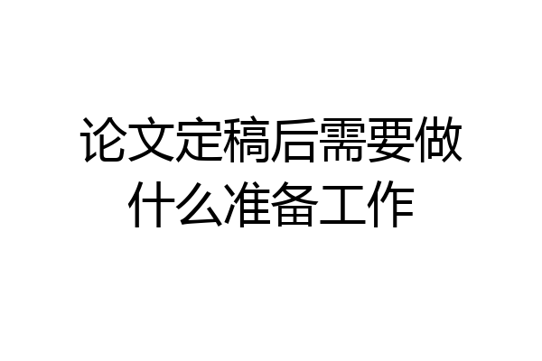 论文定稿后需要做什么准备工作