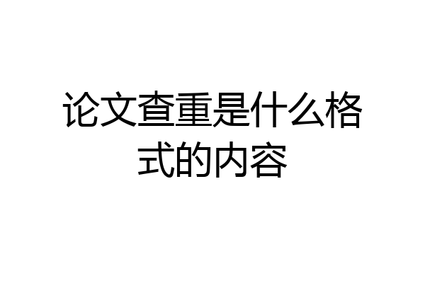 论文查重是什么格式的内容