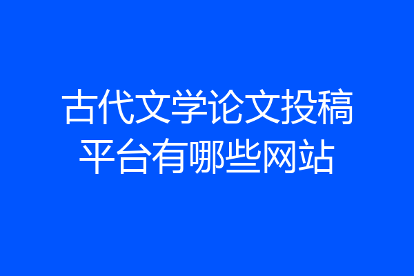 古代文学论文投稿平台有哪些网站