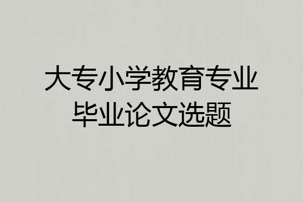 大专小学教育专业毕业论文选题