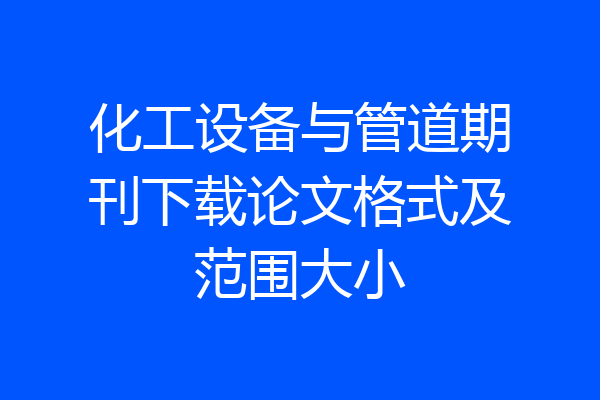 化工设备与管道期刊下载论文格式及范围大小