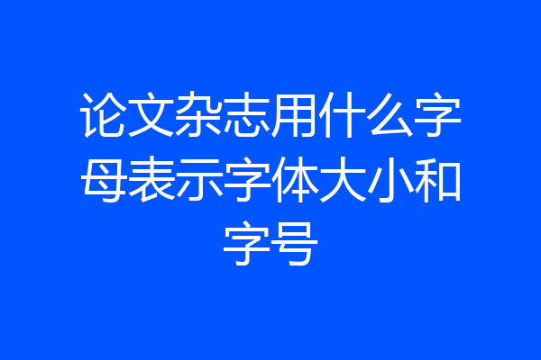 论文杂志用什么字母表示字体大小和字号
