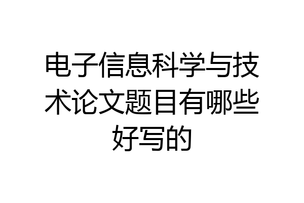 电子信息科学与技术论文题目有哪些好写的