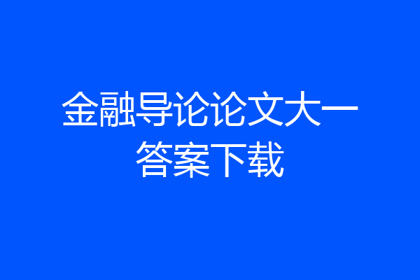 金融导论论文大一答案下载