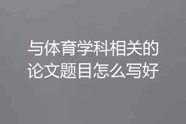 与体育学科相关的论文题目怎么写好