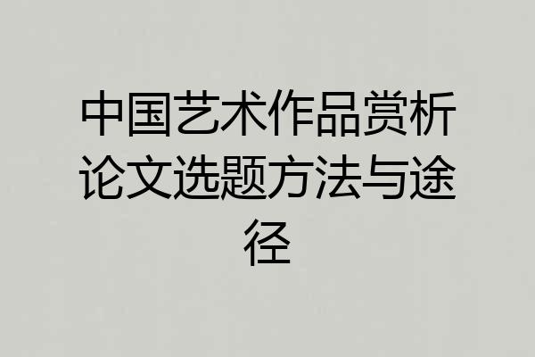 中国艺术作品赏析论文选题方法与途径