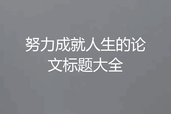 努力成就人生的论文标题大全