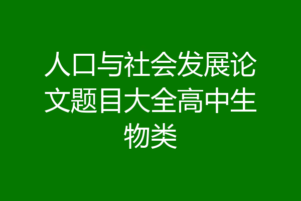人口与社会发展论文题目大全高中生物类